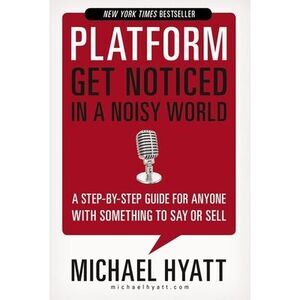 Platform: Get Noticed in a Noisy World -- Michael Hyatt